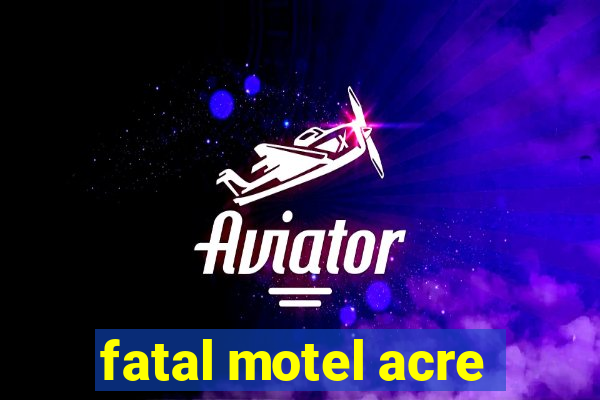 fatal motel acre